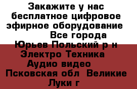 Закажите у нас бесплатное цифровое эфирное оборудование dvb-t2 - Все города, Юрьев-Польский р-н Электро-Техника » Аудио-видео   . Псковская обл.,Великие Луки г.